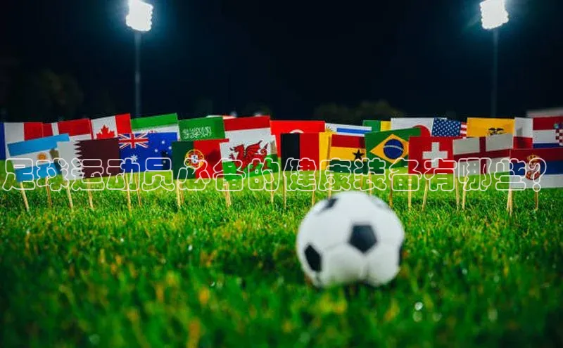 爱游戏ayx体育官网福石控股足球运动员必备的健康装备有哪些？