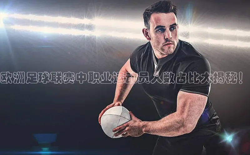 爱游戏全站app网页版观星盘欧洲足球联赛中职业运动员人数占比大揭秘！
