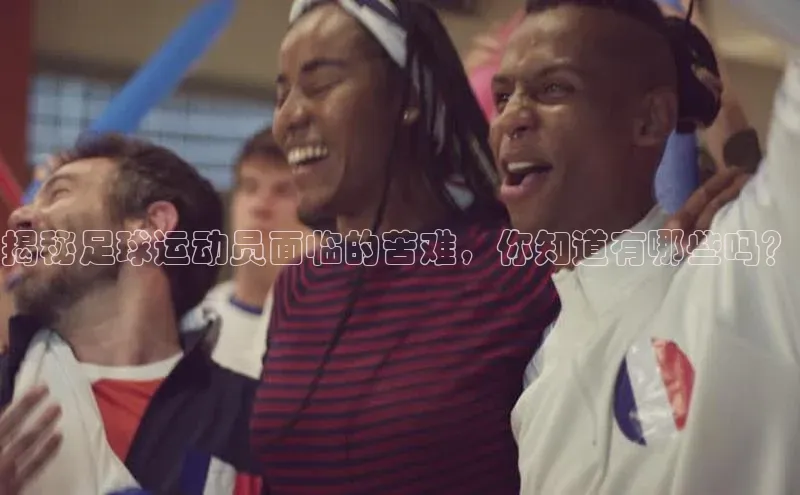 爱游戏ayx手机版登录入口百度集团揭秘足球运动员面临的苦难，你知道有哪些吗？