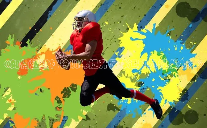 爱游戏ayx官网平台挪威主权基金《如何通过杠铃训练提升足球运动员爆发力？》