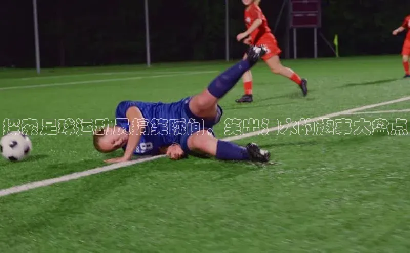 爱游戏全站app网页版华策影视探索足球运动员搞笑瞬间，笑出泪水的趣事大盘点