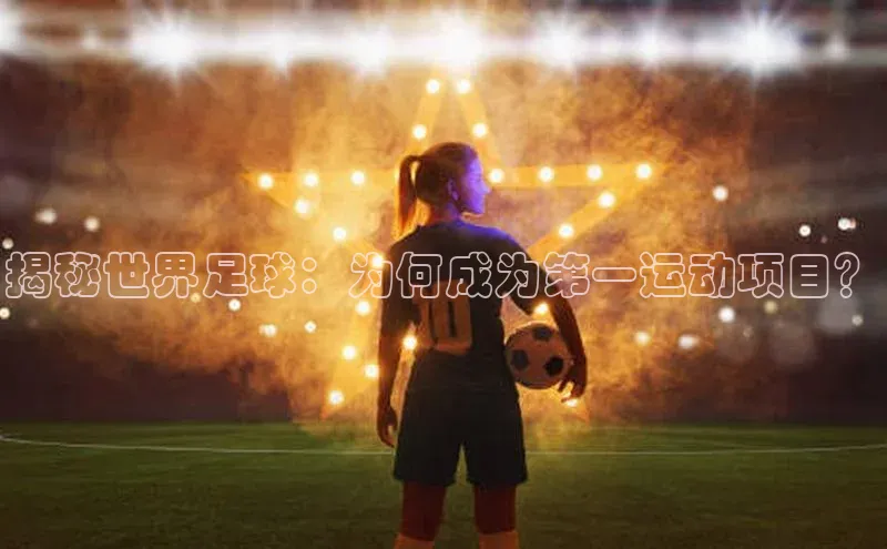 ayx爱游戏·官方网页颐驰 06揭秘世界足球：为何成为第一运动项目？