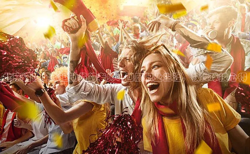 爱游试玩app下载路畅科技北京退役足球运动员胡老师：回顾职业生涯，教授球技心得