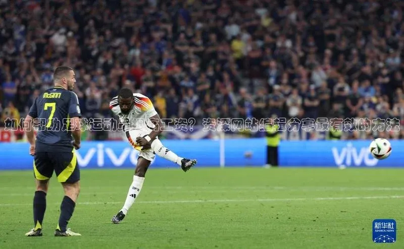 爱游戏中国官方网站如流如何帮助足球运动员提高工资？资深网站编辑分享最有效的方法