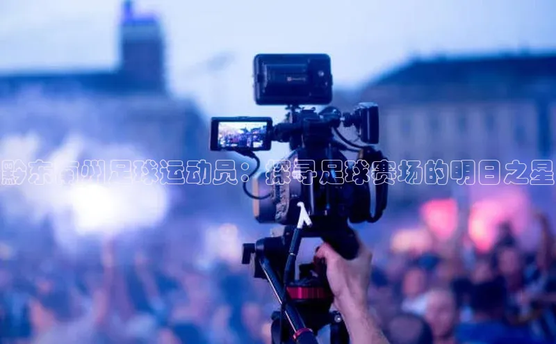 ayx·爱游戏APP登录入口梯哥哥科技黔东南州足球运动员：探寻足球赛场的明日之星