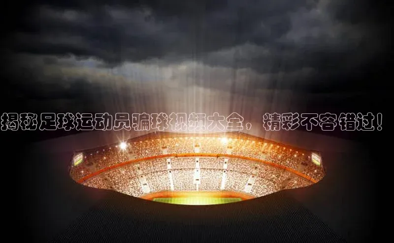 爱游戏app官方入口最新版本百度大脑揭秘足球运动员骗球视频大全，精彩不容错过！