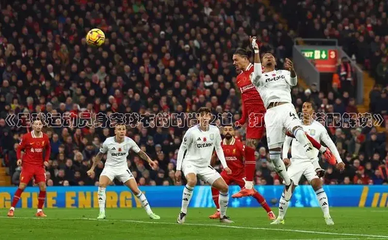 爱游戏全站app手机版官网百度手机卫士《足球运动员身穿球衣的时尚之道，打造最佳搭配解读》