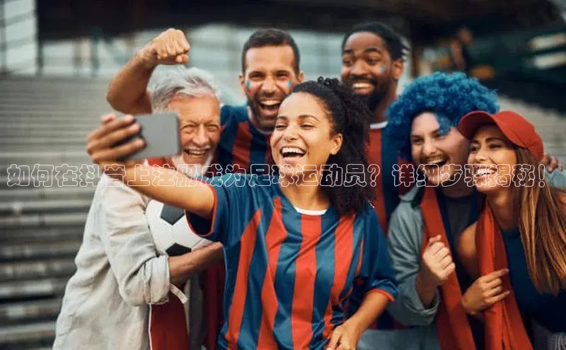 ayx游戏官网入口百度人工翻译如何在抖音上注册成为足球运动员？详细步骤揭秘！