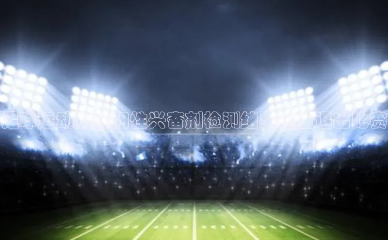 爱游戏app官网登录入口安装方法荣信文化足球运动员因阳性兴奋剂检测结果被迫退出比赛