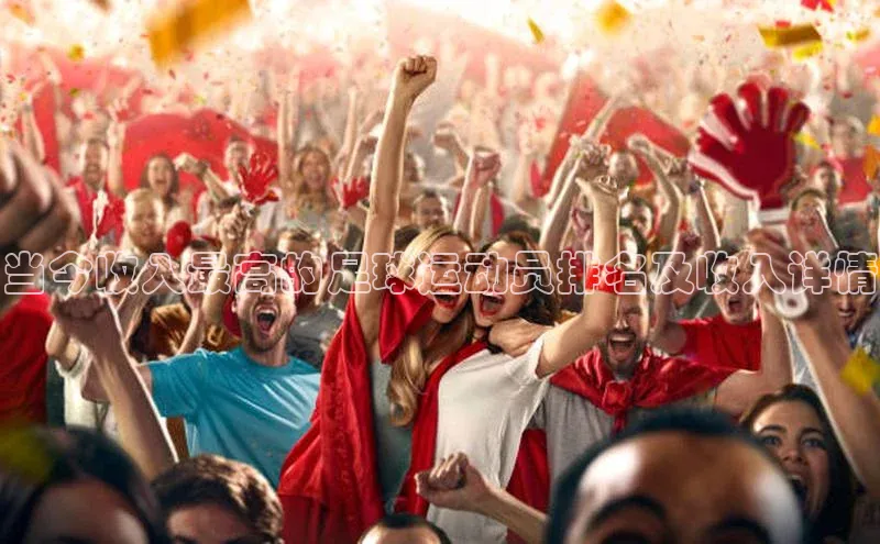 爱游戏app手机官方网站元隆雅图当今收入最高的足球运动员排名及收入详情