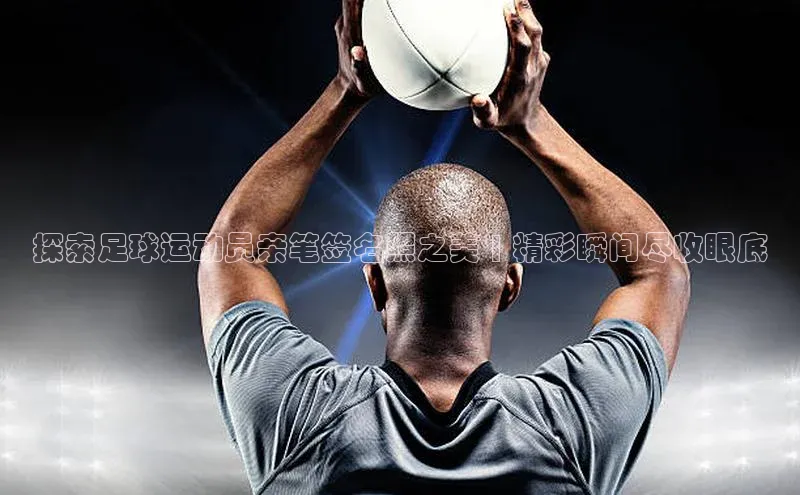 爱游戏中国官方网站百度营销中心探索足球运动员亲笔签名照之美 | 精彩瞬间尽收眼底