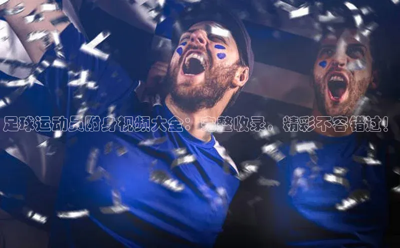 爱游戏app官网登录入口安装方法视觉中国足球运动员附身视频大全：完整收录，精彩不容错过！