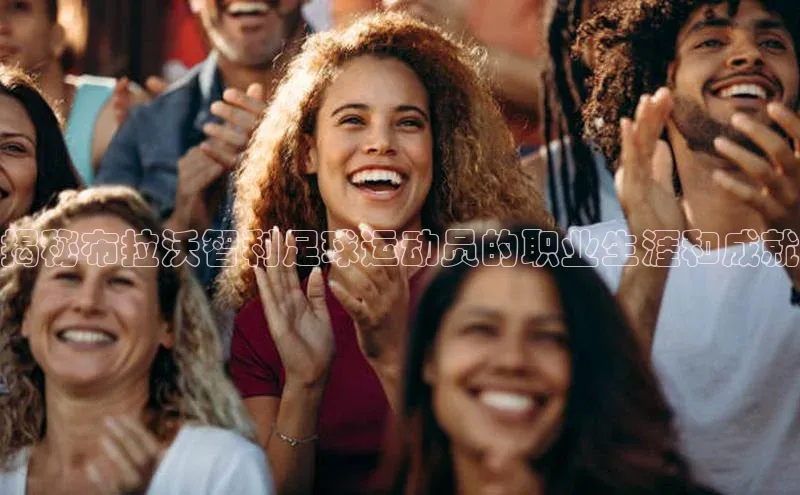 ayx·爱游戏APP登录入口度小满支付揭秘布拉沃智利足球运动员的职业生涯和成就