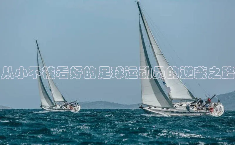 爱游戏ayx官网平台挪威主权基金从小不被看好的足球运动员的逆袭之路