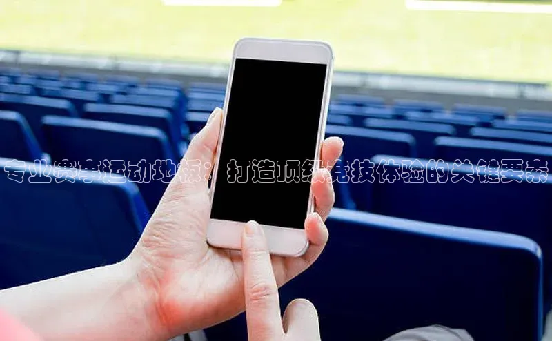 爱游戏平台官方网站猫眼专业赛事运动地板：打造顶级竞技体验的关键要素