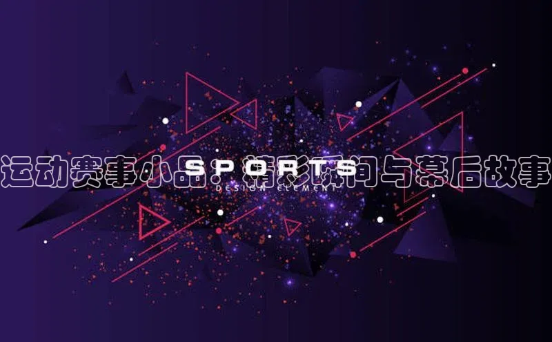 运动赛事小品：精彩瞬间与幕后故事