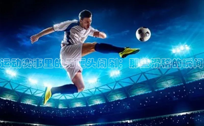 运动赛事里的无厘头闹剧：那些滑稽的瞬间