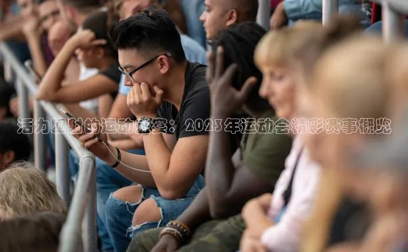 活力四射的运动盛宴：2023年运动会精彩赛事概览