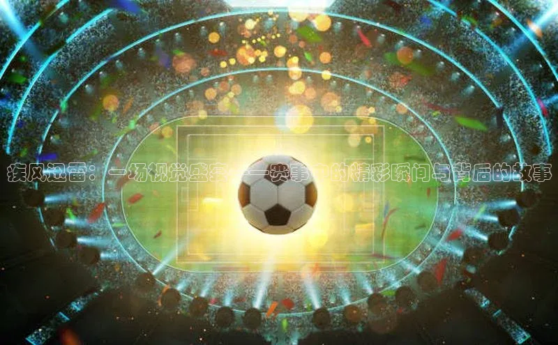 疾风迅雷：一场视觉盛宴——赛事中的精彩瞬间与背后的故事