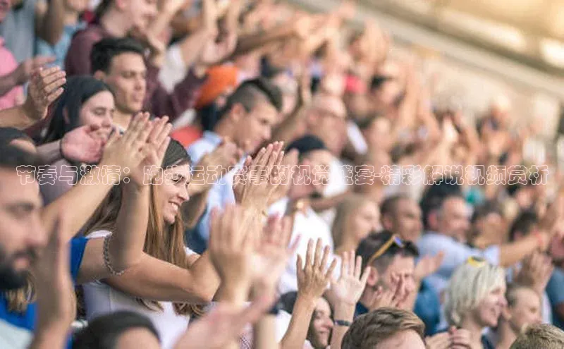 节奏与激情：跑步运动赛事的视觉盛宴-精彩解说视频赏析