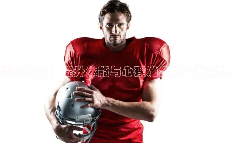 赛前热身：提升体能与心理准备的全面策略