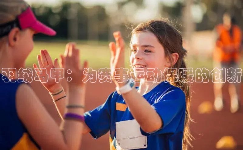 羽绒马甲：为赛事运动保暖的创新