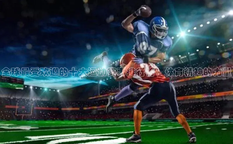 全球最受欢迎的十大运动赛事排行榜：体育精神的力量