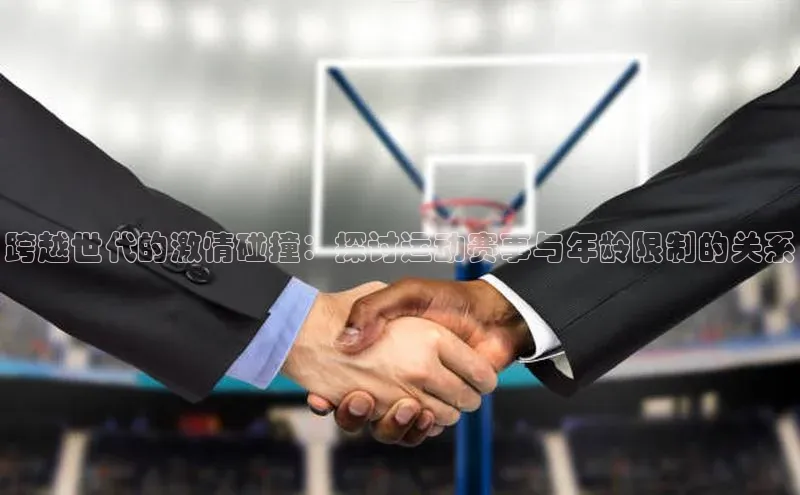 跨越世代的激情碰撞：探讨运动赛事与年龄限制的关系