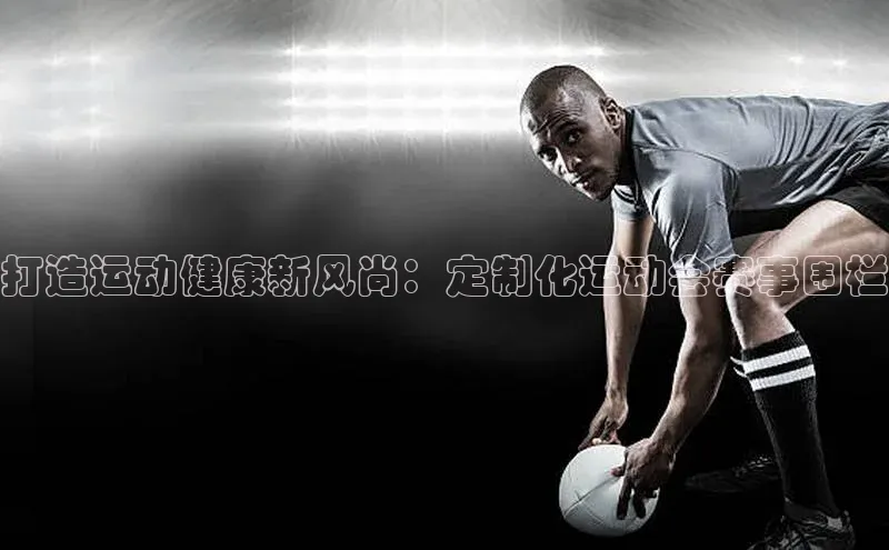 打造运动健康新风尚：定制化运动会赛事围栏