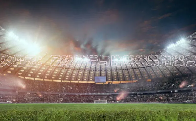 火焰蓝：足球激情与比赛结果的深度