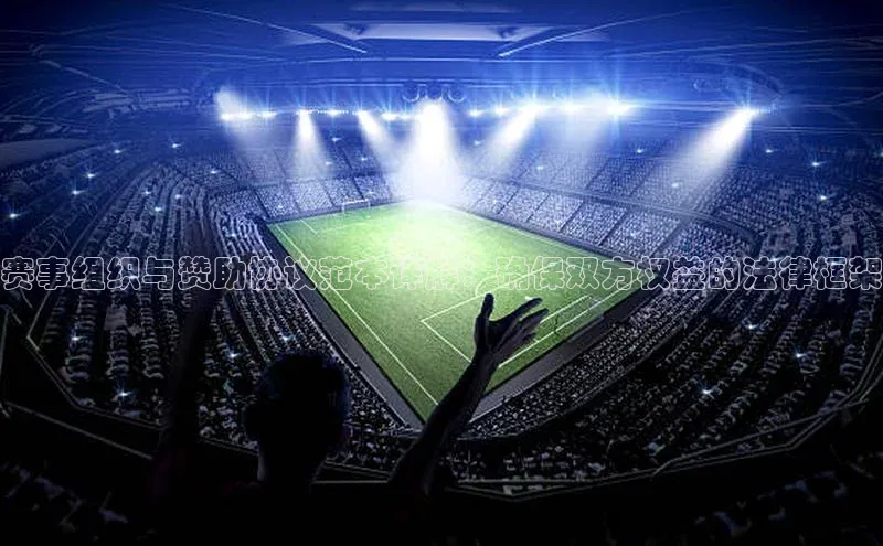 赛事组织与赞助协议范本详解：确保双方权益的法律框架